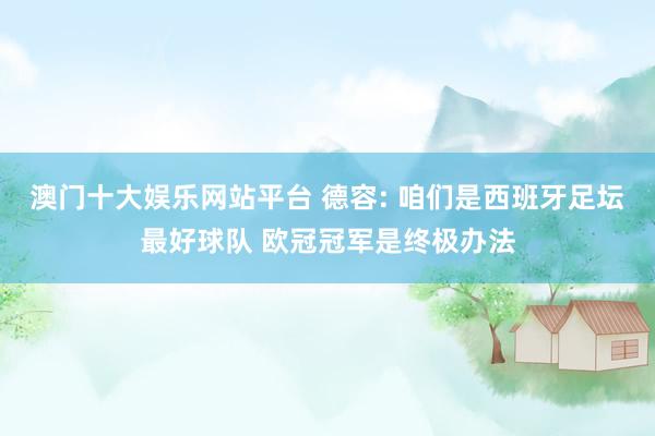 澳门十大娱乐网站平台 德容: 咱们是西班牙足坛最好球队 欧冠冠军是终极办法