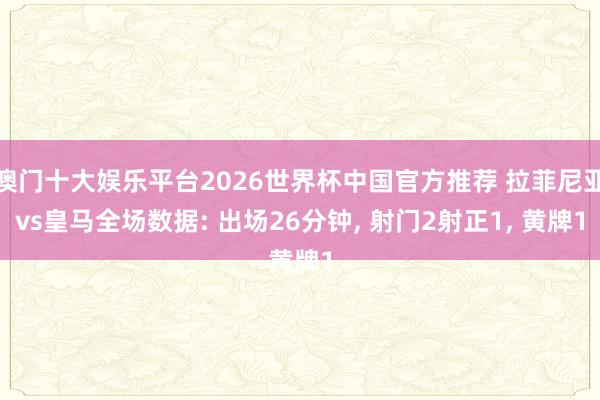 澳门十大娱乐平台2026世界杯中国官方推荐 拉菲尼亚vs皇马全场数据: 出场26分钟， 射门2射正1， 黄牌1
