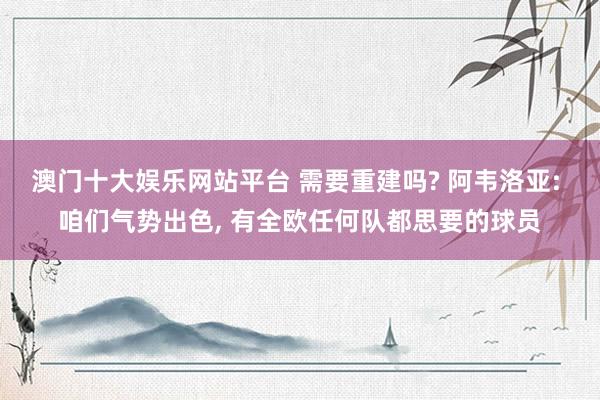 澳门十大娱乐网站平台 需要重建吗? 阿韦洛亚: 咱们气势出色， 有全欧任何队都思要的球员