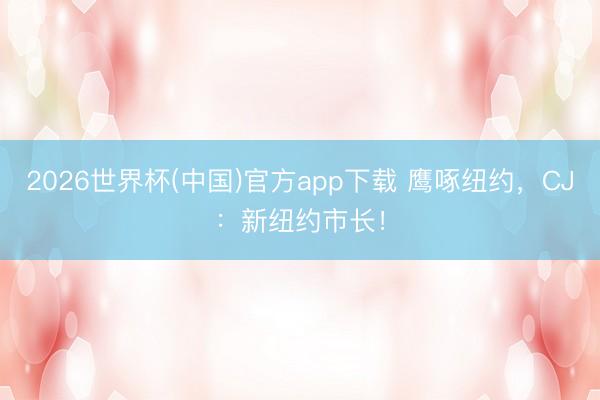 2026世界杯(中国)官方app下载 鹰啄纽约，CJ：新纽约市长！