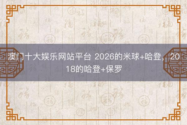 澳门十大娱乐网站平台 2026的米球+哈登，2018的哈登+保罗