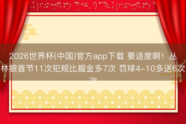 2026世界杯(中国)官方app下载 要适度啊！丛林狼首节11次犯规比掘金多7次 罚球4-10多送6次