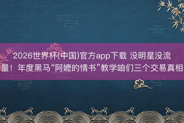 2026世界杯(中国)官方app下载 没明星没流量！年度黑马“阿嬷的情书”教学咱们三个交易真相