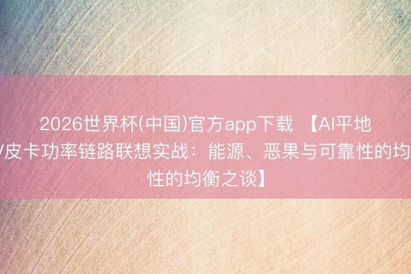 2026世界杯(中国)官方app下载 【AI平地版PHEV皮卡功率链路联想实战：能源、恶果与可靠性的均衡之谈】