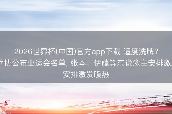 2026世界杯(中国)官方app下载 适度洗牌? 日本乒协公布亚运会名单， 张本、伊藤等东说念主安排激发暖热
