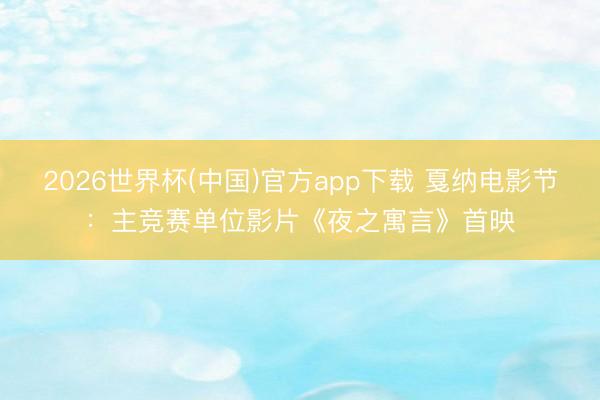 2026世界杯(中国)官方app下载 戛纳电影节：主竞赛单位影片《夜之寓言》首映