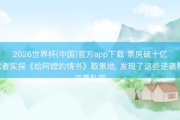 2026世界杯(中国)官方app下载 票房破十亿! 记者实探《给阿嬷的情书》取景地， 发现了这些逆袭私密