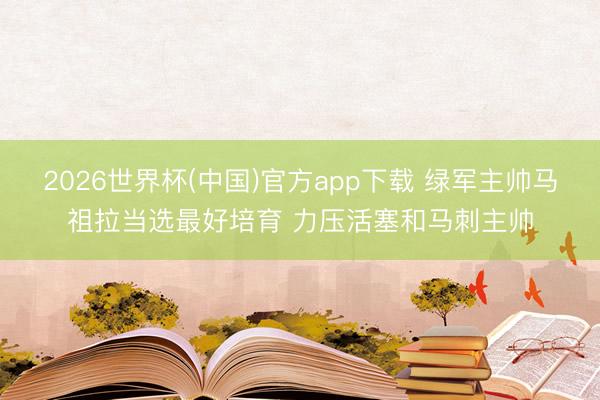 2026世界杯(中国)官方app下载 绿军主帅马祖拉当选最好培育 力压活塞和马刺主帅