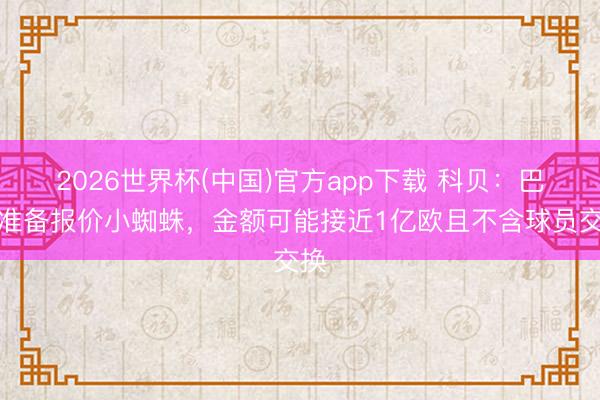 2026世界杯(中国)官方app下载 科贝：巴萨准备报价小蜘蛛，金额可能接近1亿欧且不含球员交换