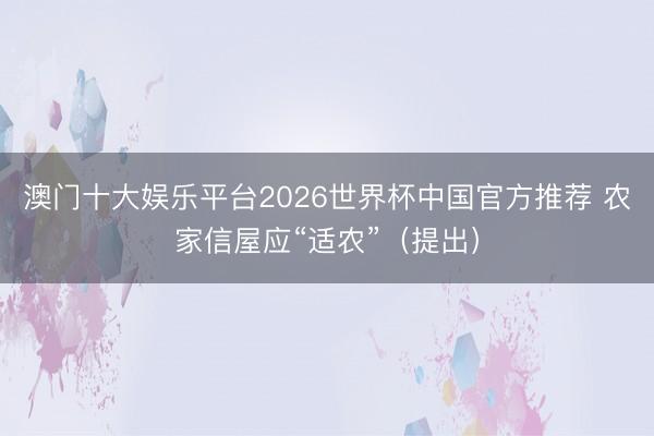 澳门十大娱乐平台2026世界杯中国官方推荐 农家信屋应“适农”（提出）