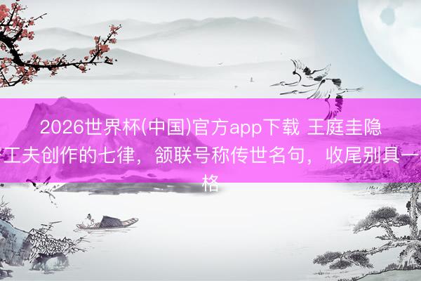 2026世界杯(中国)官方app下载 王庭圭隐居工夫创作的七律，颔联号称传世名句，收尾别具一格