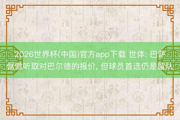 2026世界杯(中国)官方app下载 世体: 巴萨倨傲听取对巴尔德的报价， 但球员首选仍是留队