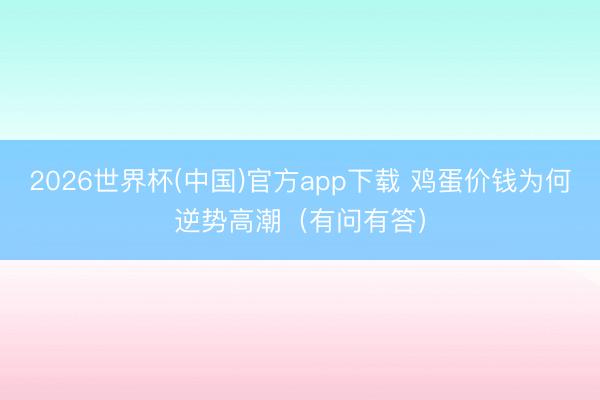 2026世界杯(中国)官方app下载 鸡蛋价钱为何逆势高潮（有问有答）