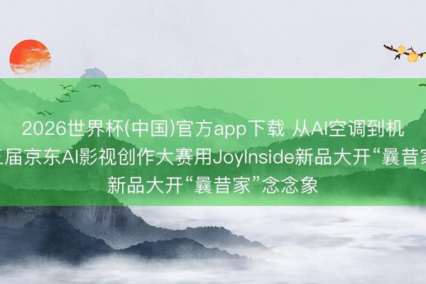 2026世界杯(中国)官方app下载 从AI空调到机器狗 第三届京东AI影视创作大赛用JoyInside新品大开“曩昔家”念念象
