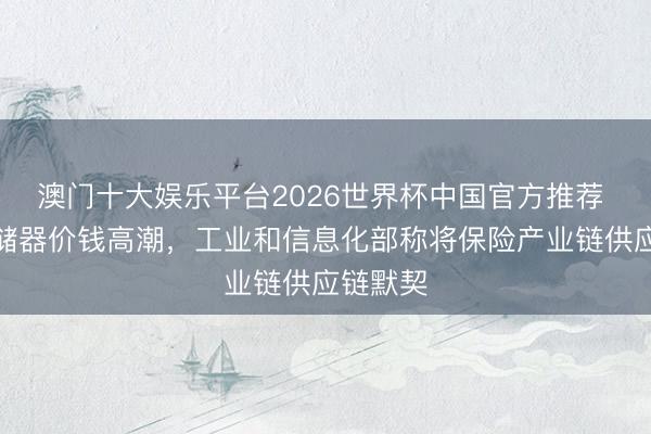 澳门十大娱乐平台2026世界杯中国官方推荐 修起存储器价钱高潮，工业和信息化部称将保险产业链供应链默契