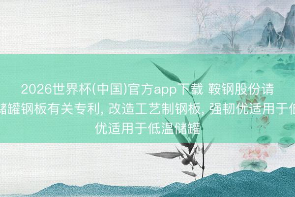 2026世界杯(中国)官方app下载 鞍钢股份请求原油储罐钢板有关专利， 改造工艺制钢板， 强韧优适用于低温储罐