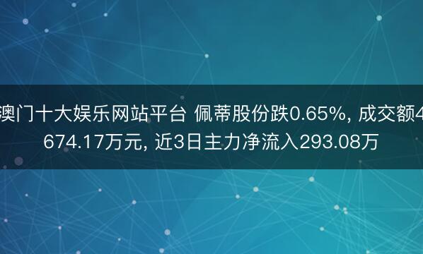 澳门十大娱乐网站平台 佩蒂股份跌0.65%， 成交额4674.17万元， 近3日主力净流入293.08万