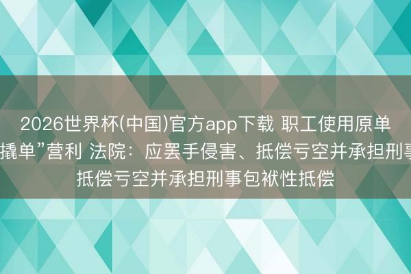 2026世界杯(中国)官方app下载 职工使用原单元交易奥妙“撬单”营利 法院：应罢手侵害、抵偿亏空并承担刑事包袱性抵偿