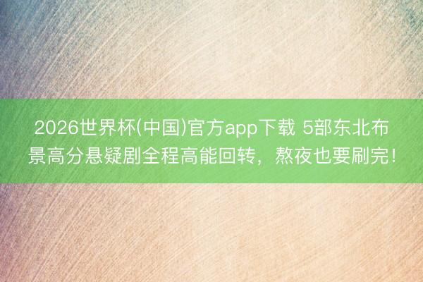2026世界杯(中国)官方app下载 5部东北布景高分悬疑剧全程高能回转,熬夜也要刷完!