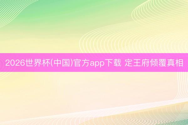 2026世界杯(中国)官方app下载 定王府倾覆真相