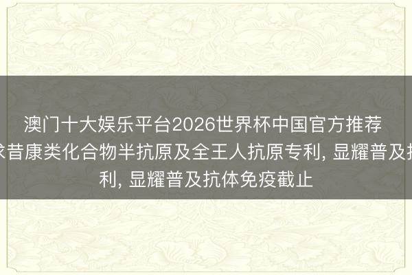 澳门十大娱乐平台2026世界杯中国官方推荐 万联生物肯求昔康类化合物半抗原及全王人抗原专利， 显耀普及抗体免疫截止