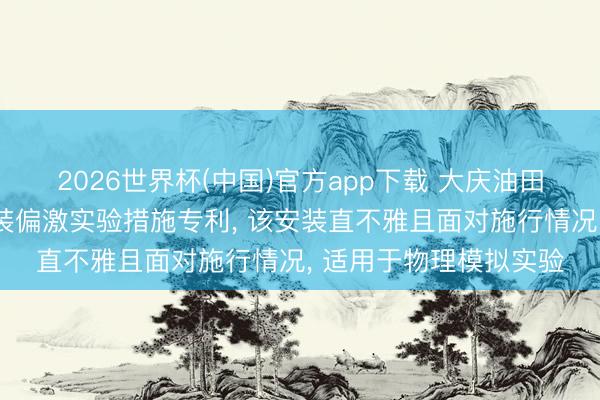2026世界杯(中国)官方app下载 大庆油田苦求物理模拟实验安装偏激实验措施专利， 该安装直不雅且面对施行情况， 适用于物理模拟实验