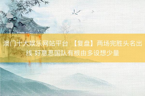 澳门十大娱乐网站平台 【复盘】两场完胜头名出线 好意思国队有根由多设想少量