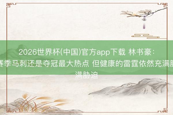 2026世界杯(中国)官方app下载 林书豪:下赛季马刺还是夺冠最大热点 但健康的雷霆依然充满胁迫